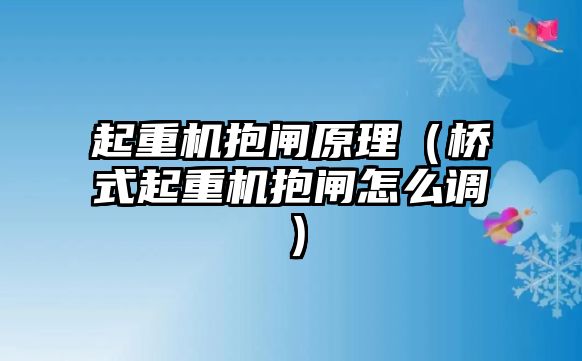 起重機(jī)抱閘原理（橋式起重機(jī)抱閘怎么調(diào)）