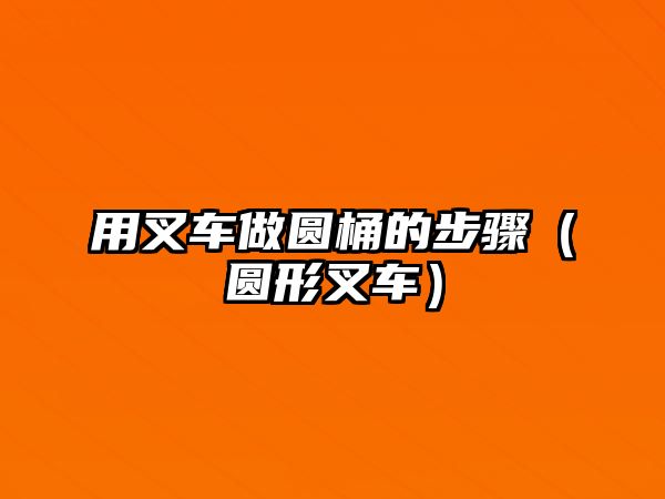 用叉車做圓桶的步驟（圓形叉車）