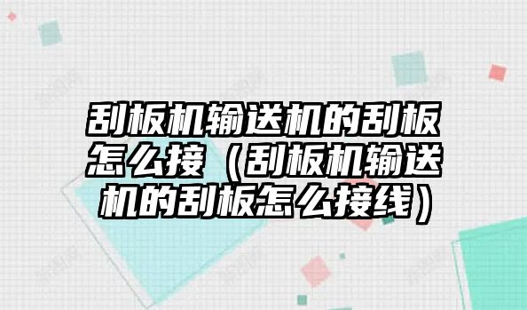 刮板機輸送機的刮板怎么接（刮板機輸送機的刮板怎么接線）