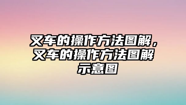 叉車的操作方法圖解，叉車的操作方法圖解 示意圖