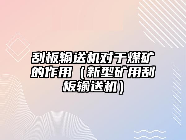 刮板輸送機對于煤礦的作用（新型礦用刮板輸送機）