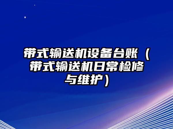 帶式輸送機(jī)設(shè)備臺(tái)賬（帶式輸送機(jī)日常檢修與維護(hù)）