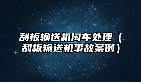 刮板輸送機悶車處理（刮板輸送機事故案例）