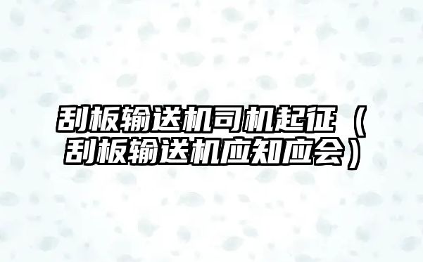 刮板輸送機(jī)司機(jī)起征（刮板輸送機(jī)應(yīng)知應(yīng)會）