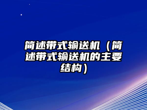 簡述帶式輸送機（簡述帶式輸送機的主要結(jié)構(gòu)）