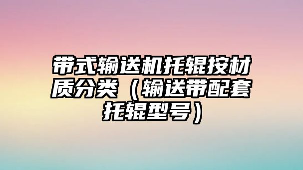 帶式輸送機托輥按材質(zhì)分類（輸送帶配套托輥型號）