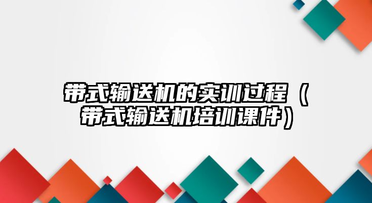 帶式輸送機(jī)的實(shí)訓(xùn)過(guò)程（帶式輸送機(jī)培訓(xùn)課件）