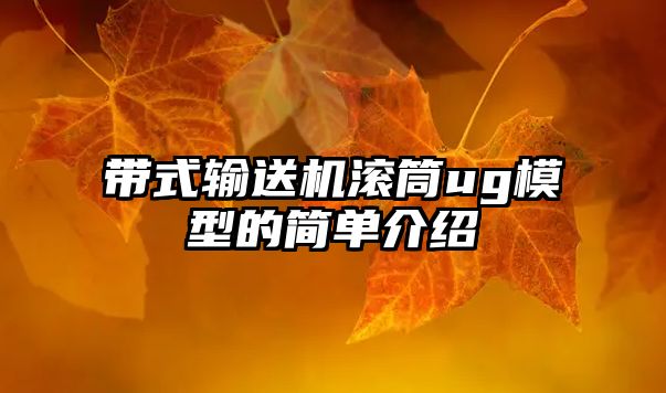 帶式輸送機滾筒ug模型的簡單介紹