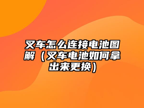 叉車怎么連接電池圖解（叉車電池如何拿出來更換）