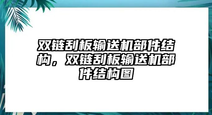 雙鏈刮板輸送機部件結構，雙鏈刮板輸送機部件結構圖