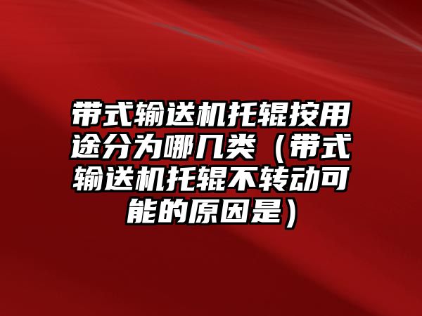 帶式輸送機(jī)托輥按用途分為哪幾類（帶式輸送機(jī)托輥不轉(zhuǎn)動(dòng)可能的原因是）