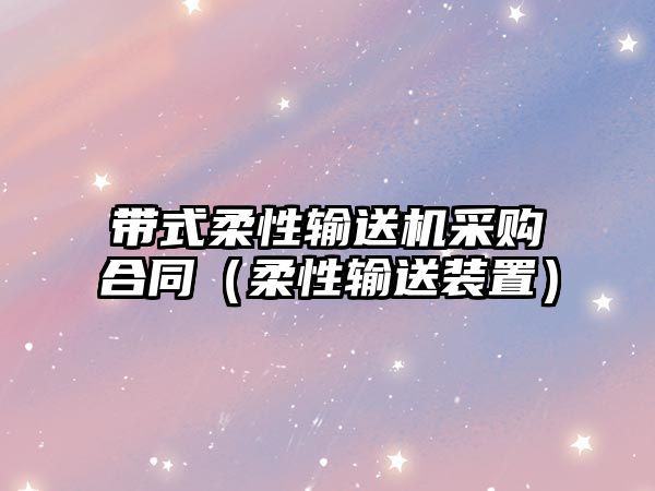 帶式柔性輸送機采購合同（柔性輸送裝置）