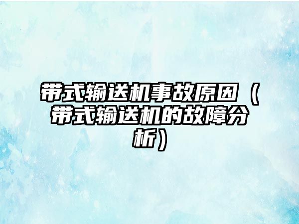 帶式輸送機事故原因（帶式輸送機的故障分析）