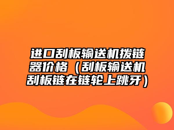 進(jìn)口刮板輸送機(jī)撥鏈器價格（刮板輸送機(jī)刮板鏈在鏈輪上跳牙）