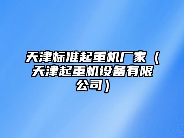 天津標(biāo)準(zhǔn)起重機(jī)廠家（天津起重機(jī)設(shè)備有限公司）