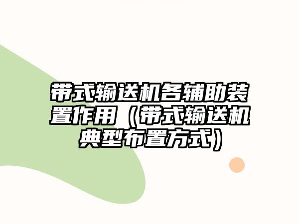 帶式輸送機各輔助裝置作用（帶式輸送機典型布置方式）