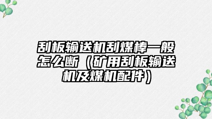 刮板輸送機刮煤棒一般怎么斷（礦用刮板輸送機及煤機配件）