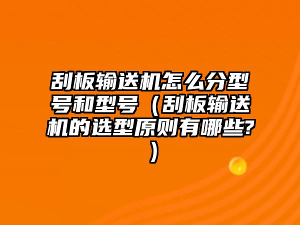 刮板輸送機(jī)怎么分型號(hào)和型號(hào)（刮板輸送機(jī)的選型原則有哪些?）