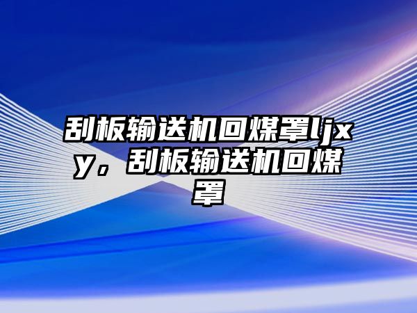 刮板輸送機回煤罩ljxy，刮板輸送機回煤罩