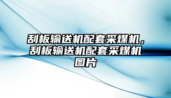 刮板輸送機(jī)配套采煤機(jī)，刮板輸送機(jī)配套采煤機(jī)圖片