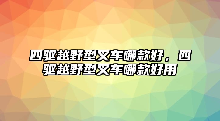 四驅(qū)越野型叉車哪款好，四驅(qū)越野型叉車哪款好用