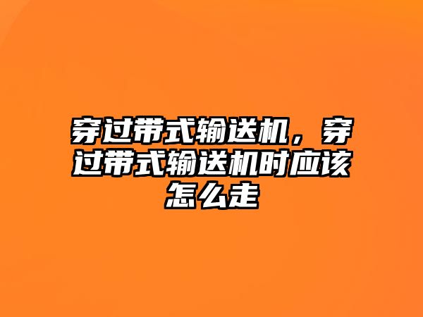 穿過帶式輸送機，穿過帶式輸送機時應該怎么走