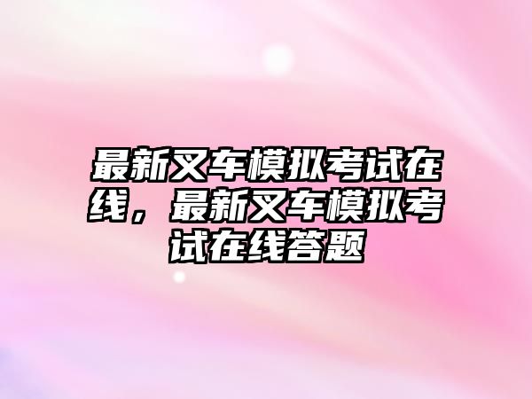 最新叉車模擬考試在線，最新叉車模擬考試在線答題