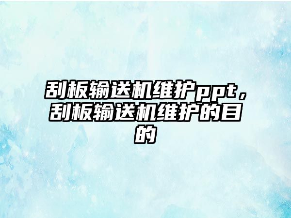 刮板輸送機維護ppt，刮板輸送機維護的目的