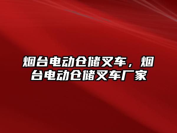 煙臺電動倉儲叉車，煙臺電動倉儲叉車廠家