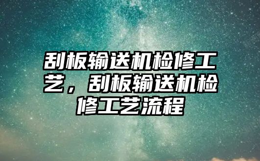 刮板輸送機(jī)檢修工藝，刮板輸送機(jī)檢修工藝流程