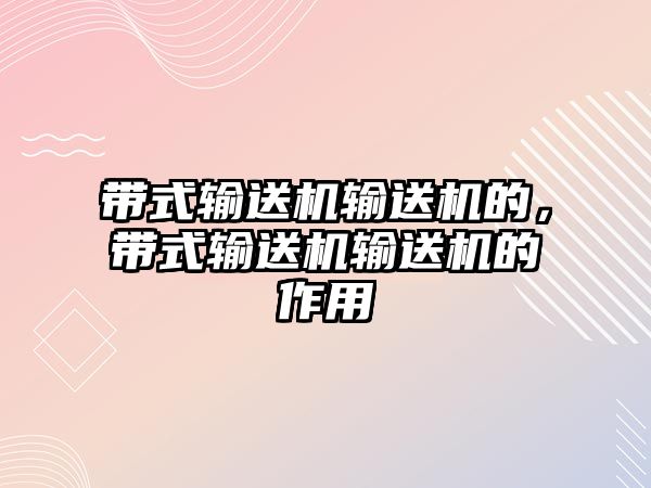 帶式輸送機輸送機的，帶式輸送機輸送機的作用