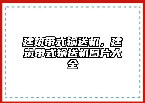 建筑帶式輸送機(jī)，建筑帶式輸送機(jī)圖片大全