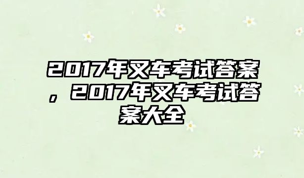 2017年叉車考試答案，2017年叉車考試答案大全