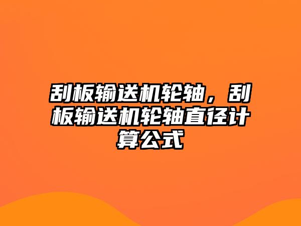 刮板輸送機輪軸，刮板輸送機輪軸直徑計算公式