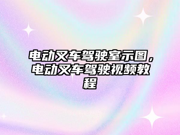 電動叉車駕駛室示圖，電動叉車駕駛視頻教程