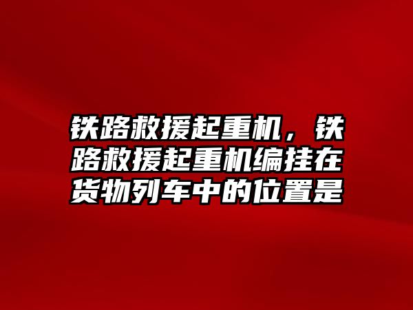 鐵路救援起重機，鐵路救援起重機編掛在貨物列車中的位置是