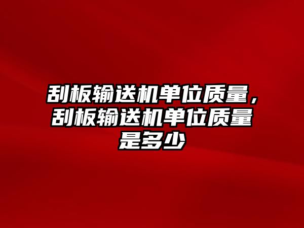 刮板輸送機(jī)單位質(zhì)量，刮板輸送機(jī)單位質(zhì)量是多少