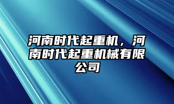 河南時代起重機(jī)，河南時代起重機(jī)械有限公司