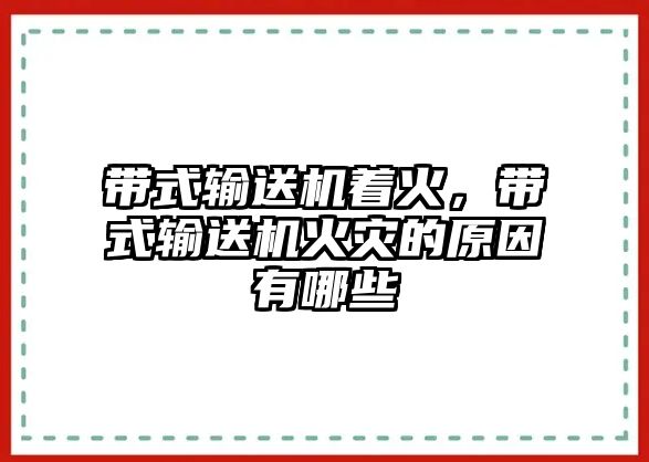 帶式輸送機著火，帶式輸送機火災(zāi)的原因有哪些