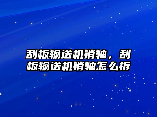 刮板輸送機(jī)銷軸，刮板輸送機(jī)銷軸怎么拆