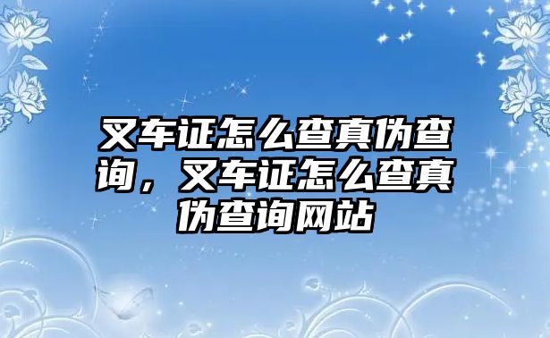 叉車證怎么查真?zhèn)尾樵?，叉車證怎么查真?zhèn)尾樵兙W(wǎng)站