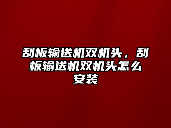 刮板輸送機(jī)雙機(jī)頭，刮板輸送機(jī)雙機(jī)頭怎么安裝