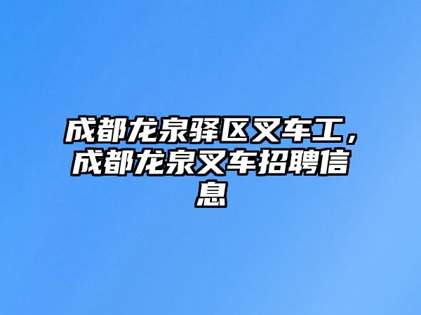 成都龍泉驛區(qū)叉車工，成都龍泉叉車招聘信息