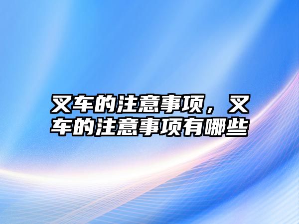 叉車的注意事項，叉車的注意事項有哪些