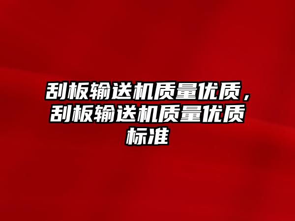 刮板輸送機(jī)質(zhì)量?jī)?yōu)質(zhì)，刮板輸送機(jī)質(zhì)量?jī)?yōu)質(zhì)標(biāo)準(zhǔn)