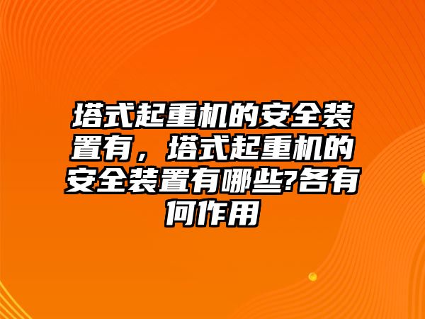 塔式起重機的安全裝置有，塔式起重機的安全裝置有哪些?各有何作用