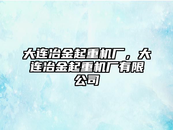 大連冶金起重機(jī)廠，大連冶金起重機(jī)廠有限公司