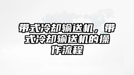 帶式冷卻輸送機(jī)，帶式冷卻輸送機(jī)的操作流程