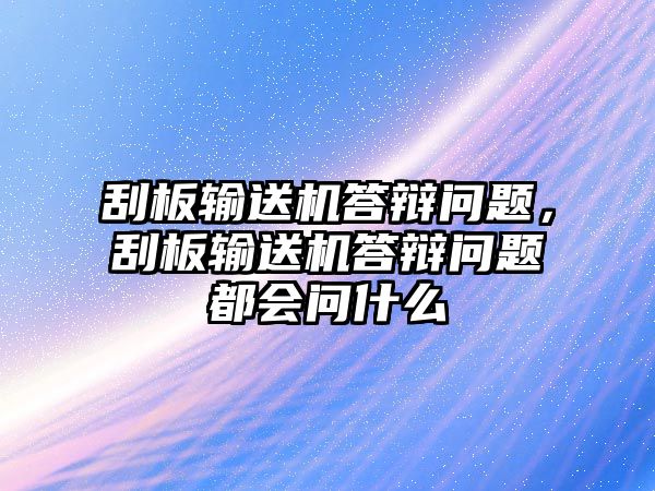 刮板輸送機答辯問題，刮板輸送機答辯問題都會問什么