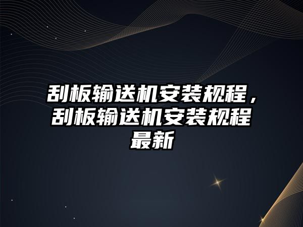 刮板輸送機(jī)安裝規(guī)程，刮板輸送機(jī)安裝規(guī)程最新